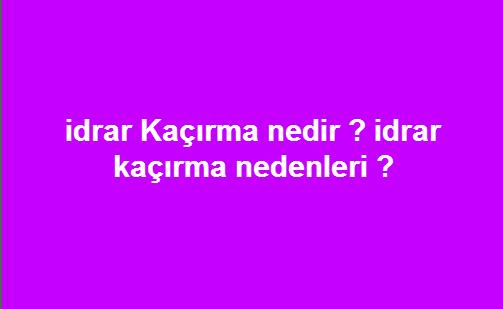 idrar Kaçırma nedir ? idrar kaçırma nedenleri ?