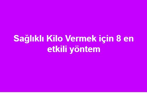 Sağlıklı Kilo Vermek için 8 en etkili yöntem